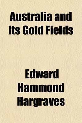 Book cover for Australia and Its Gold Fields; A Historical Sketch of the Progress of the Australian Colonies, from the Earliest Times to the Present Day with a Particular Account of the Recent Gold Discoveries, and Observations on the Present Aspect of the Land Question