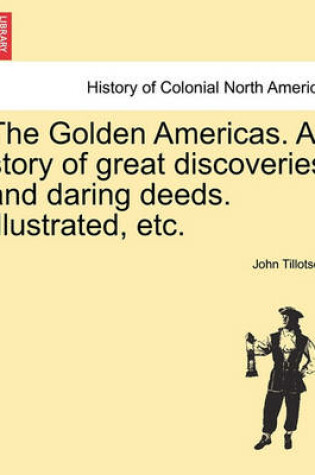 Cover of The Golden Americas. a Story of Great Discoveries and Daring Deeds. Illustrated, Etc.