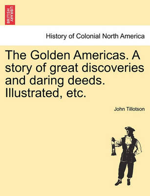Book cover for The Golden Americas. a Story of Great Discoveries and Daring Deeds. Illustrated, Etc.