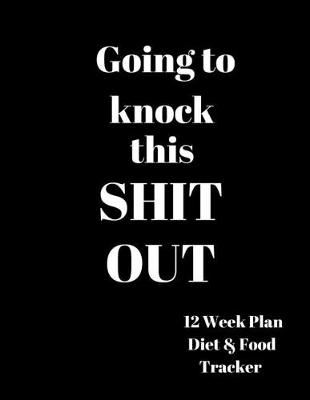 Book cover for Going to Knock this Shit Out 12 Week Plan Diet & food Tracker
