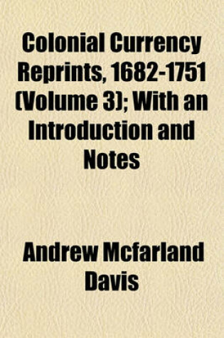 Cover of Colonial Currency Reprints, 1682-1751 (Volume 3); With an Introduction and Notes