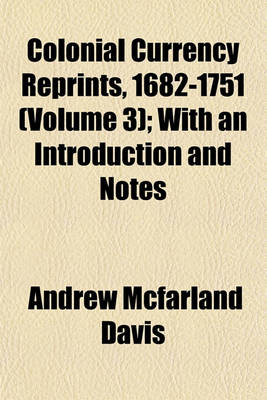 Book cover for Colonial Currency Reprints, 1682-1751 (Volume 3); With an Introduction and Notes