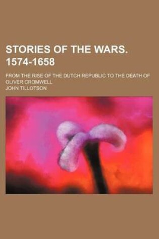 Cover of Stories of the Wars. 1574-1658; From the Rise of the Dutch Republic to the Death of Oliver Cromwell