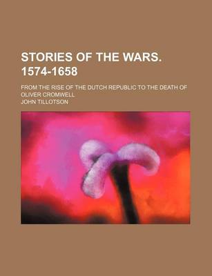 Book cover for Stories of the Wars. 1574-1658; From the Rise of the Dutch Republic to the Death of Oliver Cromwell