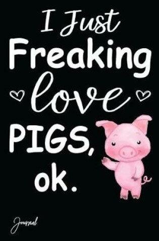 Cover of I Just Freaking Love Pigs Journal