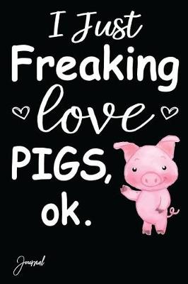 Book cover for I Just Freaking Love Pigs Journal