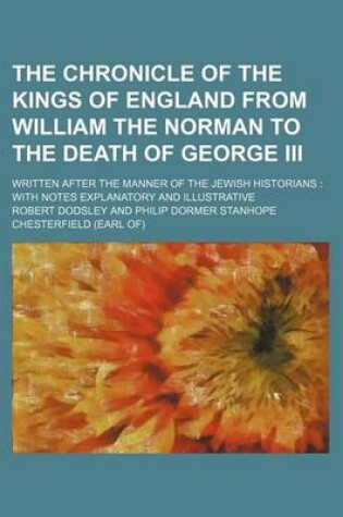 Cover of The Chronicle of the Kings of England from William the Norman to the Death of George III; Written After the Manner of the Jewish Historians with Notes Explanatory and Illustrative