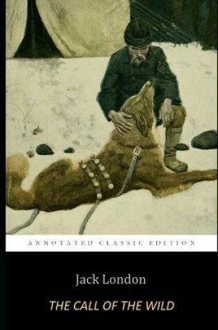 Cover of The Call of the Wild By Jack London "A Sledge Dog's Story" (The Annotated Classic Edition)