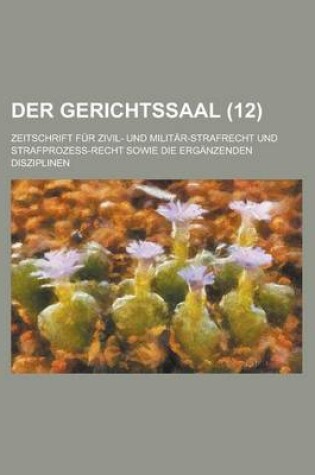 Cover of Der Gerichtssaal (12); Zeitschrift Fur Zivil- Und Militar-Strafrecht Und Strafprozess-Recht Sowie Die Erganzenden Disziplinen