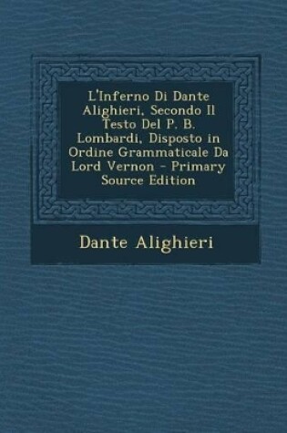 Cover of L'Inferno Di Dante Alighieri, Secondo Il Testo del P. B. Lombardi, Disposto in Ordine Grammaticale Da Lord Vernon (Primary Source)