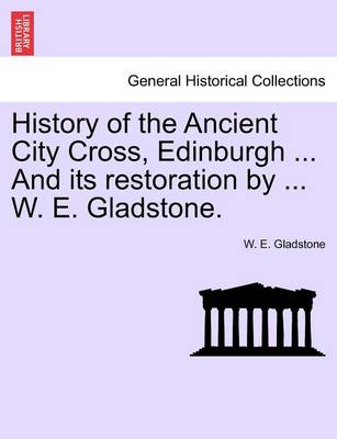 Book cover for History of the Ancient City Cross, Edinburgh ... and Its Restoration by ... W. E. Gladstone.