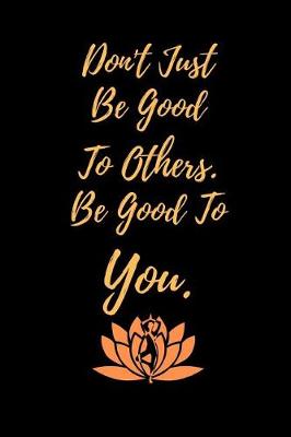 Book cover for Don't Just Be Good To Others. Be Good To You.