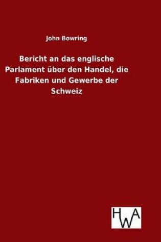 Cover of Bericht an das englische Parlament über den Handel, die Fabriken und Gewerbe der Schweiz