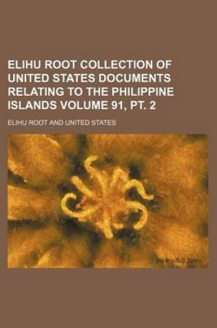 Cover of Elihu Root Collection of United States Documents Relating to the Philippine Islands Volume 91, PT. 2