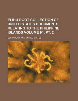 Book cover for Elihu Root Collection of United States Documents Relating to the Philippine Islands Volume 91, PT. 2