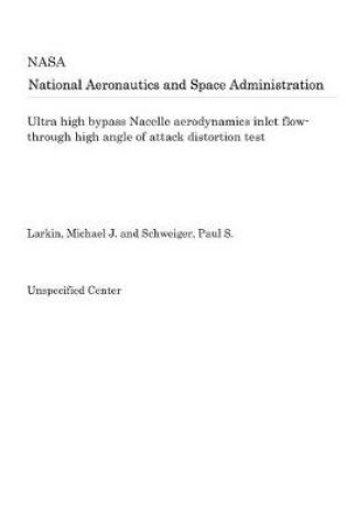 Cover of Ultra High Bypass Nacelle Aerodynamics Inlet Flow-Through High Angle of Attack Distortion Test