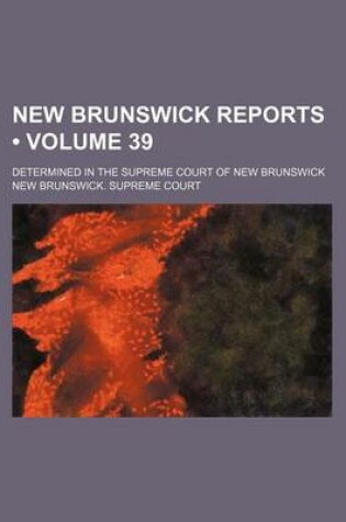 Cover of New Brunswick Reports (Volume 39); Determined in the Supreme Court of New Brunswick