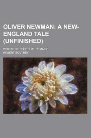 Cover of Oliver Newman; A New-England Tale (Unfinished). with Other Poetical Remains