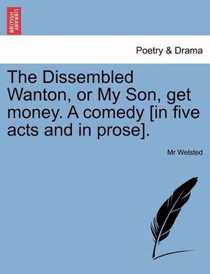 Book cover for The Dissembled Wanton, or My Son, Get Money. a Comedy [In Five Acts and in Prose].