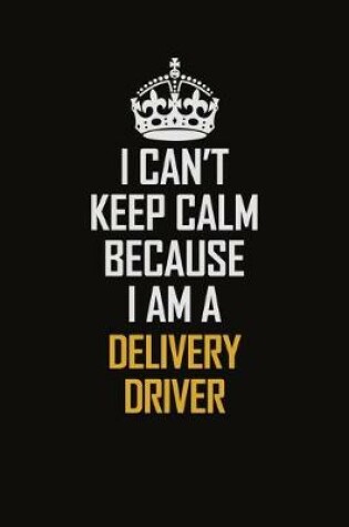 Cover of I Can't Keep Calm Because I Am A Delivery Driver