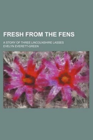 Cover of Fresh from the Fens; A Story of Three Lincolnshire Lasses