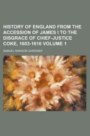 Cover of History of England from the Accession of James I to the Disgrace of Chief-Justice Coke, 1603-1616 Volume 1