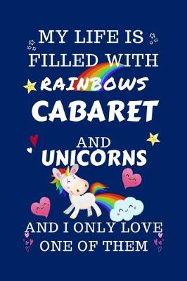 Book cover for My Life Is Filled With Rainbows Cabaret And Unicorns And I Only Love One Of Them