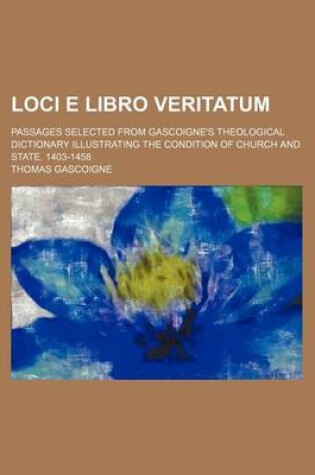 Cover of Loci E Libro Veritatum; Passages Selected from Gascoigne's Theological Dictionary Illustrating the Condition of Church and State, 1403-1458