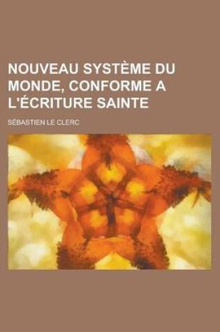 Cover of Nouveau Systeme Du Monde, Conforme A L'Ecriture Sainte