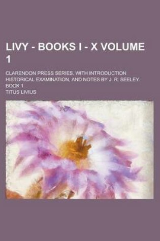 Cover of Livy - Books I - X; Clarendon Press Series. with Introduction Historical Examination, and Notes by J. R. Seeley. Book 1 Volume 1