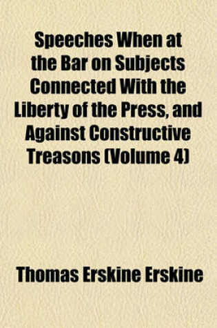 Cover of Speeches When at the Bar on Subjects Connected with the Liberty of the Press, and Against Constructive Treasons (Volume 4)