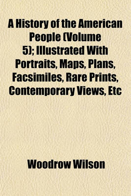 Book cover for A History of the American People (Volume 5); Illustrated with Portraits, Maps, Plans, Facsimiles, Rare Prints, Contemporary Views, Etc