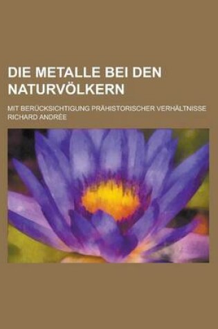 Cover of Die Metalle Bei Den Naturvolkern; Mit Berucksichtigung Prahistorischer Verhaltnisse