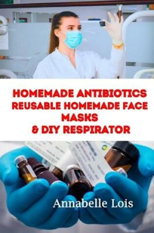 Cover of Homemade Antibiotics & Reusable Homemade Face Masks & DIY Respirator