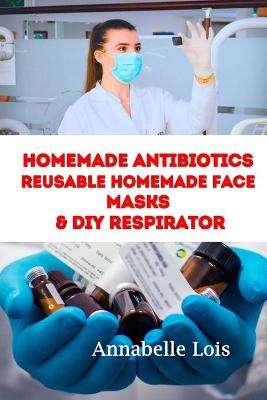 Book cover for Homemade Antibiotics & Reusable Homemade Face Masks & DIY Respirator