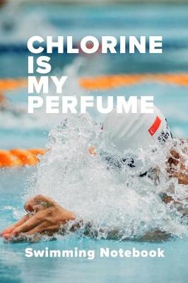 Book cover for Chlorine Is My Perfume Swimming Notebook