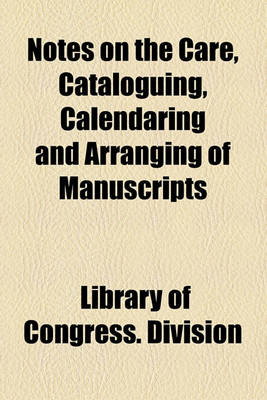 Book cover for Notes on the Care, Cataloguing, Calendaring and Arranging of Manuscripts