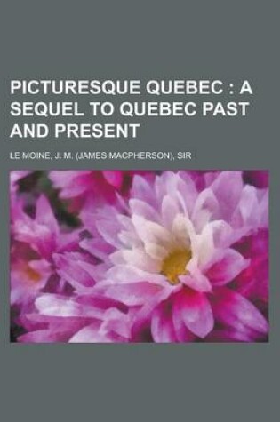 Cover of Picturesque Quebec; A Sequel to Quebec Past and Present