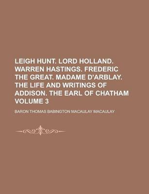 Book cover for Leigh Hunt. Lord Holland. Warren Hastings. Frederic the Great. Madame D'Arblay. the Life and Writings of Addison. the Earl of Chatham Volume 3