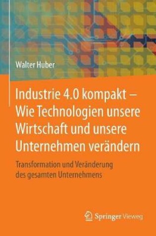 Cover of Industrie 4.0 Kompakt - Wie Technologien Unsere Wirtschaft Und Unsere Unternehmen Verandern