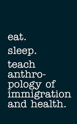 Book cover for eat. sleep. teach anthropology of immigration and health. - Lined Notebook