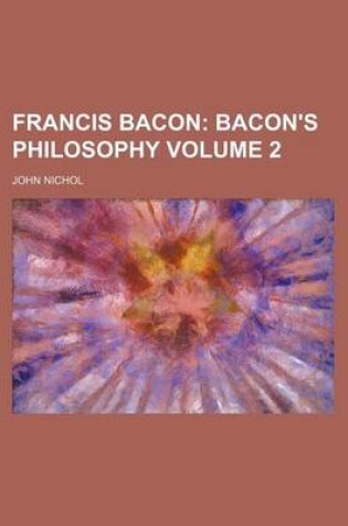 Cover of Francis Bacon; Bacon's Philosophy Volume 2