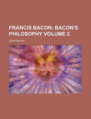 Book cover for Francis Bacon; Bacon's Philosophy Volume 2