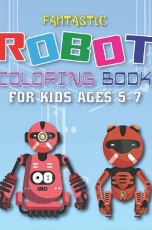 Cover of Fantastic Robot Coloring Book for Kids Ages 5-7