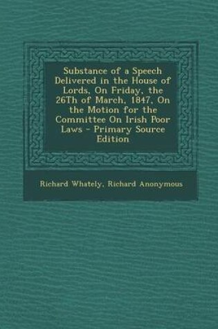 Cover of Substance of a Speech Delivered in the House of Lords, on Friday, the 26th of March, 1847, on the Motion for the Committee on Irish Poor Laws - Primar