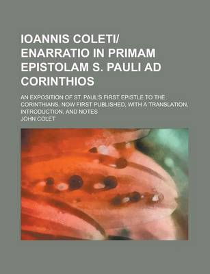 Book cover for Ioannis Coleti-Enarratio in Primam Epistolam S. Pauli Ad Corinthios; An Exposition of St. Paul's First Epistle to the Corinthians. Now First Published