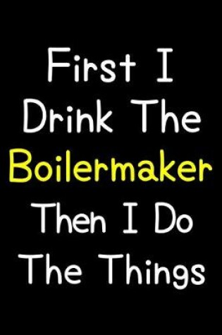 Cover of First I Drink The Boilermaker Then I Do The Things