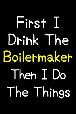 Book cover for First I Drink The Boilermaker Then I Do The Things