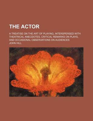 Book cover for The Actor; A Treatise on the Art of Playing, Interspersed with Theatrical Anecdotes, Critical Remarks on Plays, and Occasional Observations on Audiences