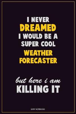 Book cover for I Never Dreamed I would Be A Super Cool Weather forecaster But Here I Am Killing It